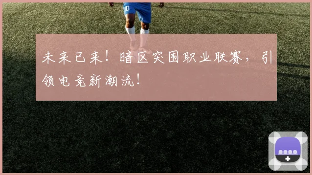 未来已来！暗区突围职业联赛，引领电竞新潮流！