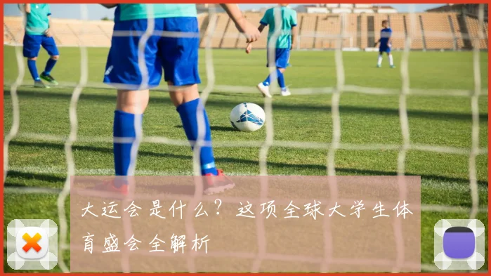大运会是什么？这项全球大学生体育盛会全解析