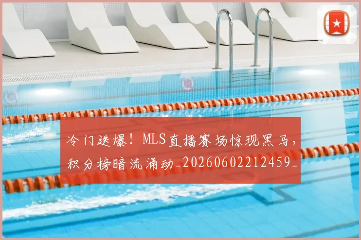 冷门迭爆！MLS直播赛场惊现黑马，积分榜暗流涌动_20260602212459_20260704173205