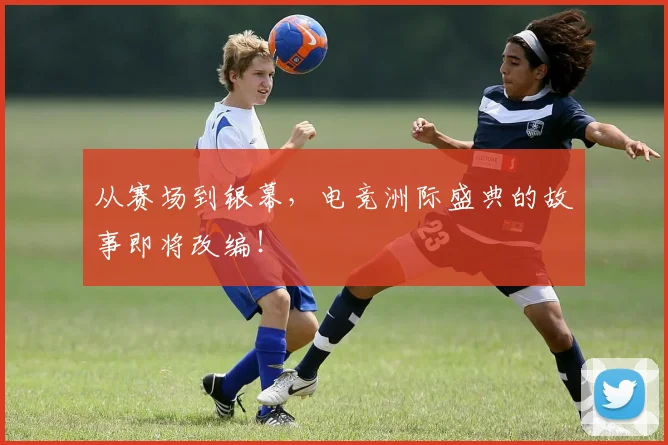 从赛场到银幕，电竞洲际盛典的故事即将改编！