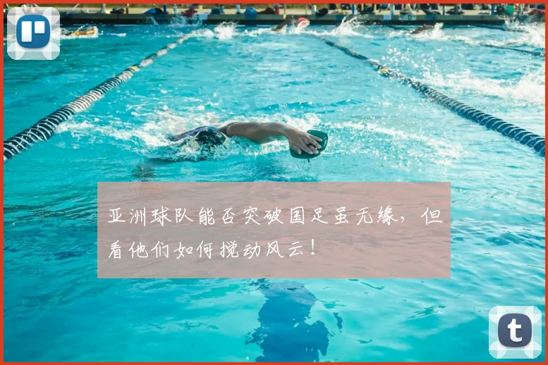 亚洲球队能否突破国足虽无缘，但看他们如何搅动风云！