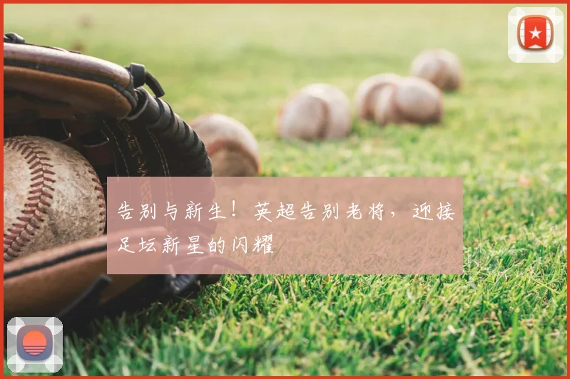告别与新生！英超告别老将，迎接足坛新星的闪耀