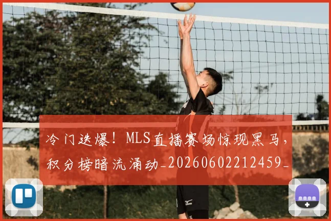 冷门迭爆！MLS直播赛场惊现黑马，积分榜暗流涌动_20260602212459_20260704173205