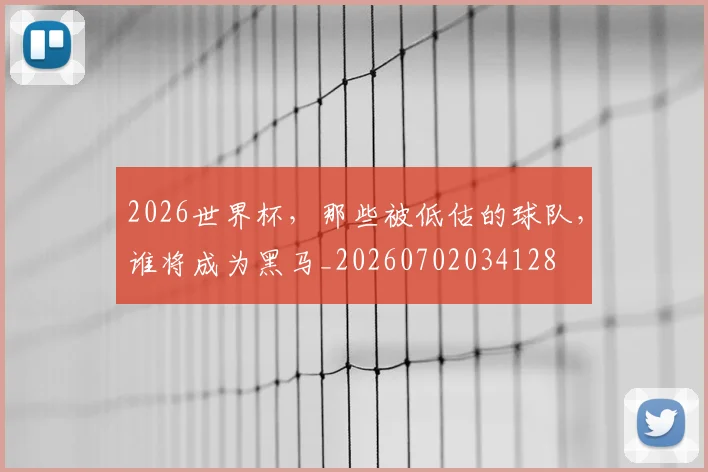 2026世界杯，那些被低估的球队，谁将成为黑马_20260702034128