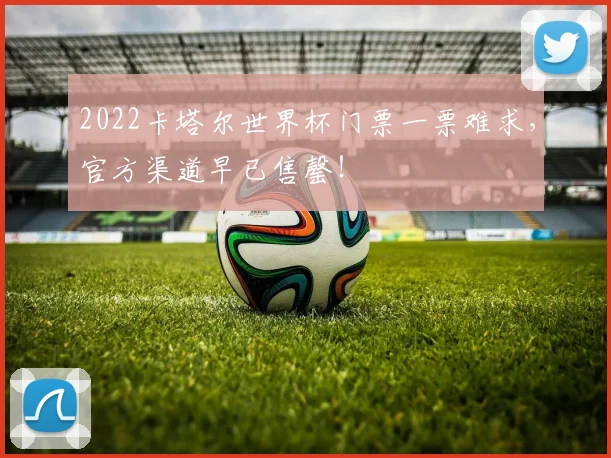2022卡塔尔世界杯门票一票难求，官方渠道早已售罄！