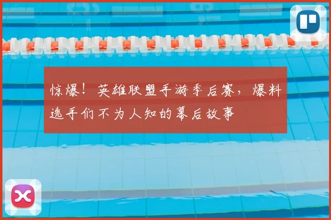 惊爆！英雄联盟手游季后赛，爆料选手们不为人知的幕后故事