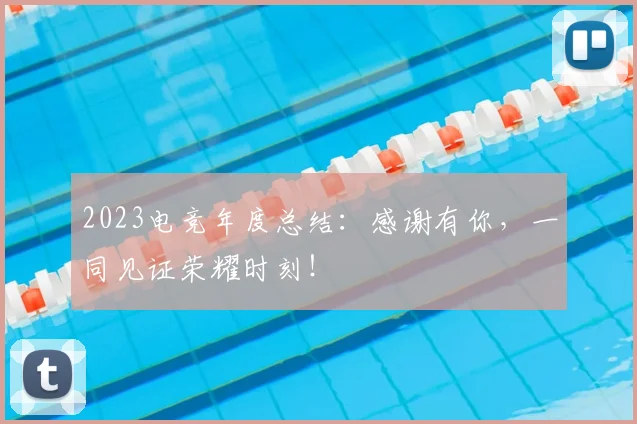 2023电竞年度总结：感谢有你，一同见证荣耀时刻！