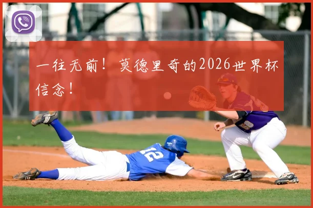 一往无前！莫德里奇的2026世界杯信念！