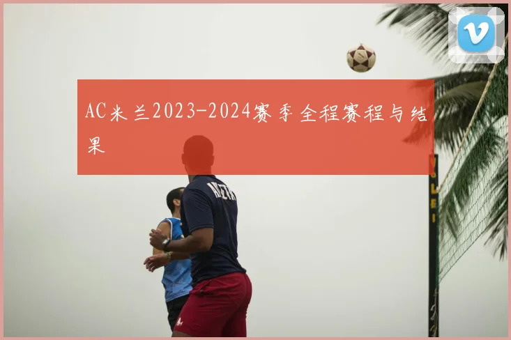 AC米兰2023-2024赛季全程赛程与结果