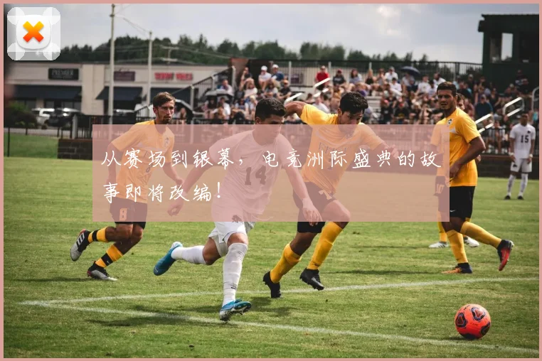 从赛场到银幕，电竞洲际盛典的故事即将改编！