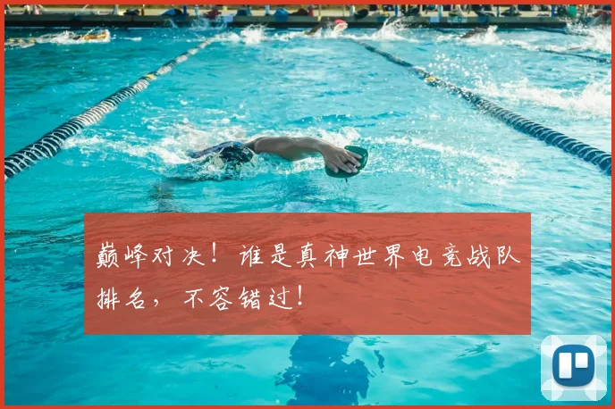 巅峰对决!谁是真神世界电竞战队排名,不容错过!