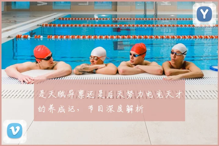 是天赋异禀还是后天努力电竞天才的养成记，节目深度解析