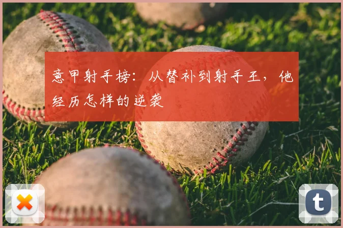 意甲射手榜:从替补到射手王,他经历怎样的逆袭