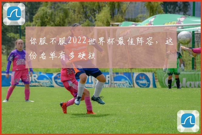 你服不服2022世界杯最佳阵容，这份名单有多硬核