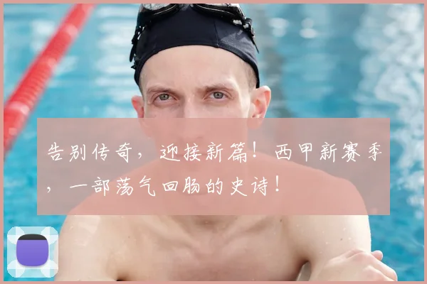 告别传奇，迎接新篇！西甲新赛季，一部荡气回肠的史诗！