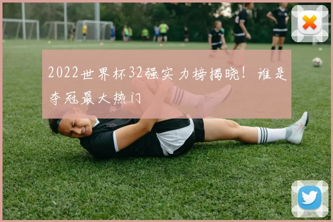 2022世界杯32强实力榜揭晓!谁是夺冠最大热门