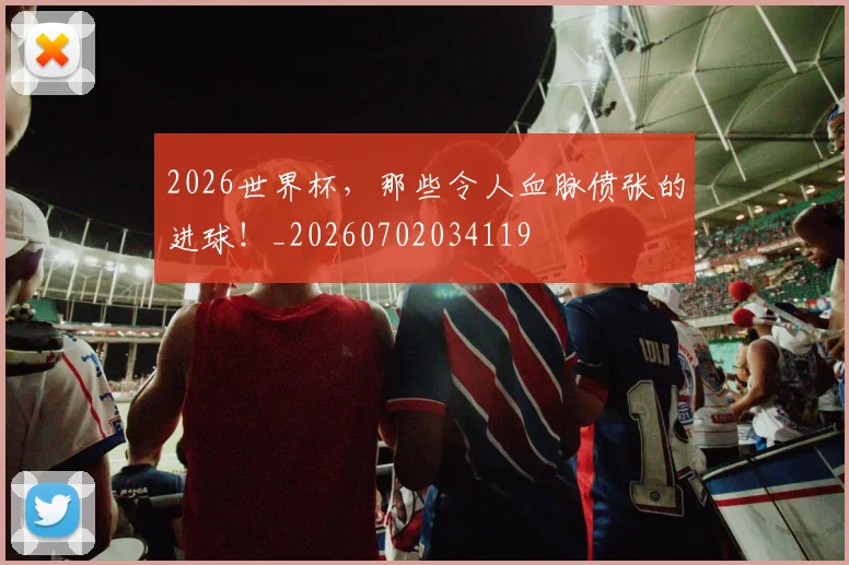 2026世界杯，那些令人血脉偾张的进球！_20260702034119