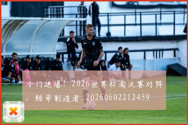 冷门迭爆！2026世界杯淘汰赛对阵，赔率制造者_20260602212459