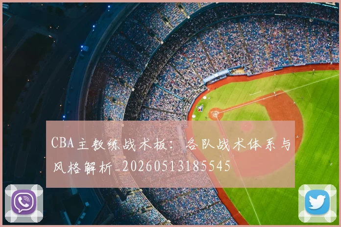 CBA主教练战术板：各队战术体系与风格解析_20260513185545