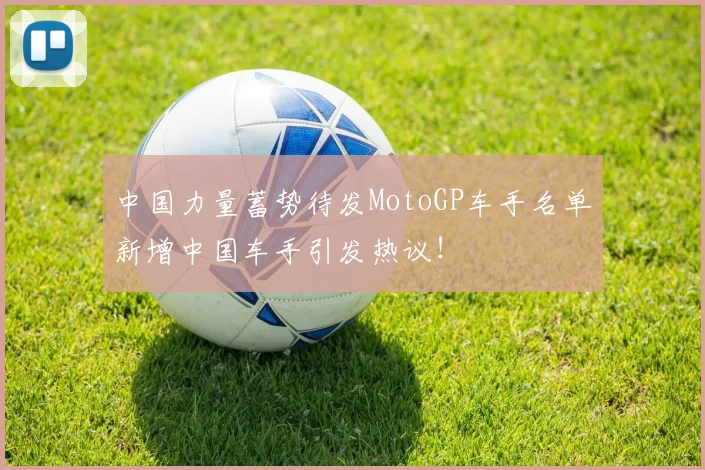 中国力量蓄势待发MotoGP车手名单新增中国车手引发热议!