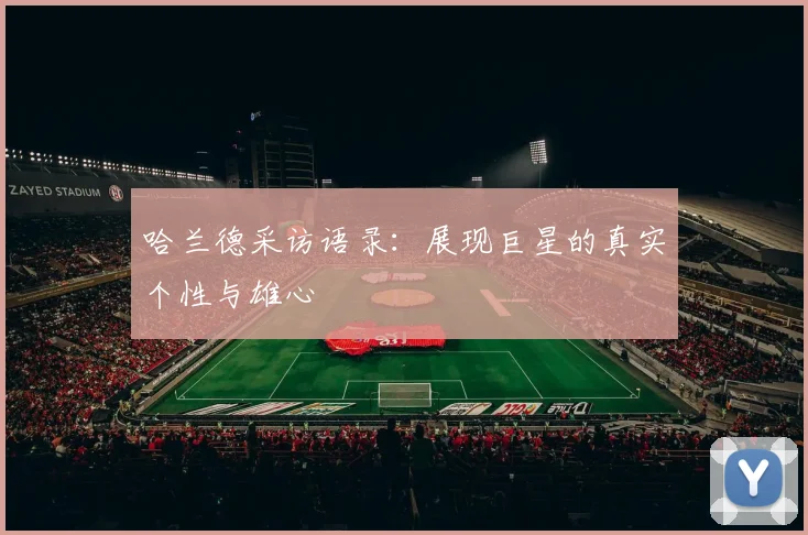 哈兰德采访语录：展现巨星的真实个性与雄心