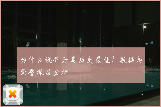 为什么说乔丹是历史最佳？数据与荣誉深度分析