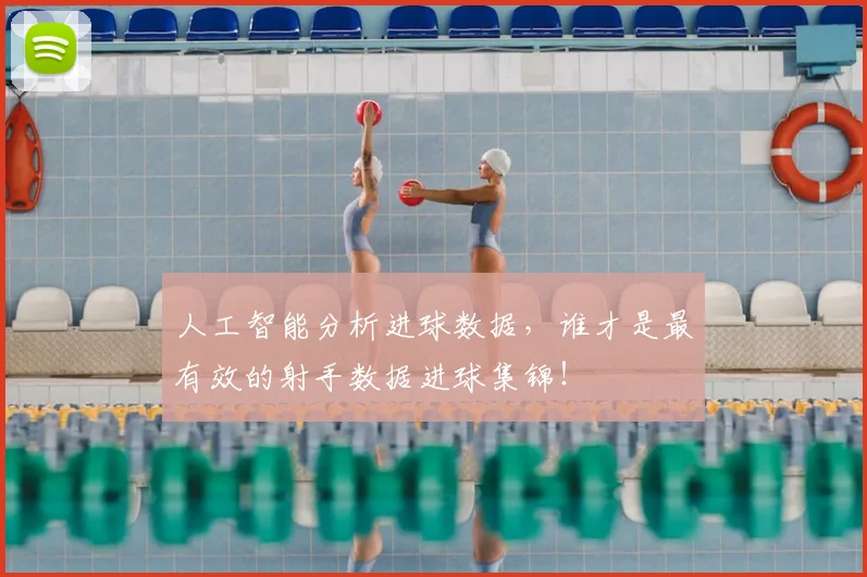 人工智能分析进球数据，谁才是最有效的射手数据进球集锦！