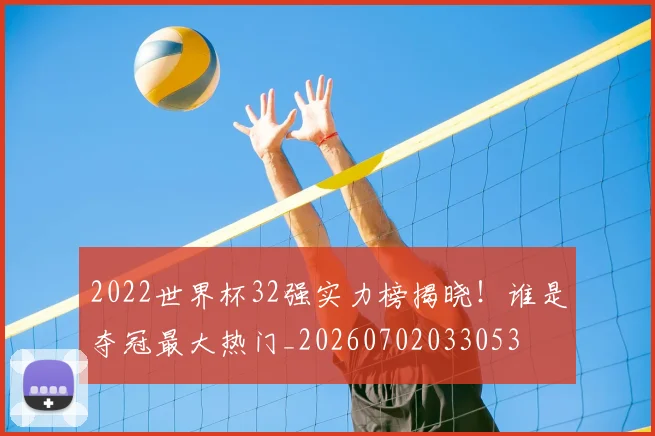 2022世界杯32强实力榜揭晓!谁是夺冠最大热门_20260702033053