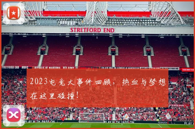 2023电竞大事件回顾，热血与梦想在这里碰撞！