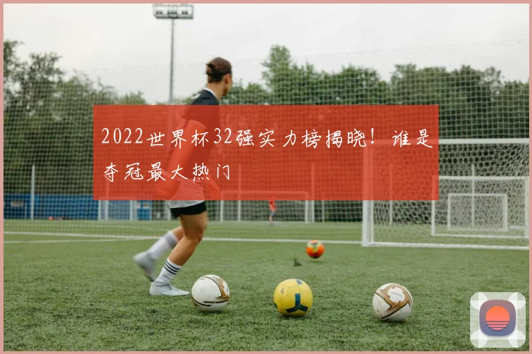 2022世界杯32强实力榜揭晓！谁是夺冠最大热门