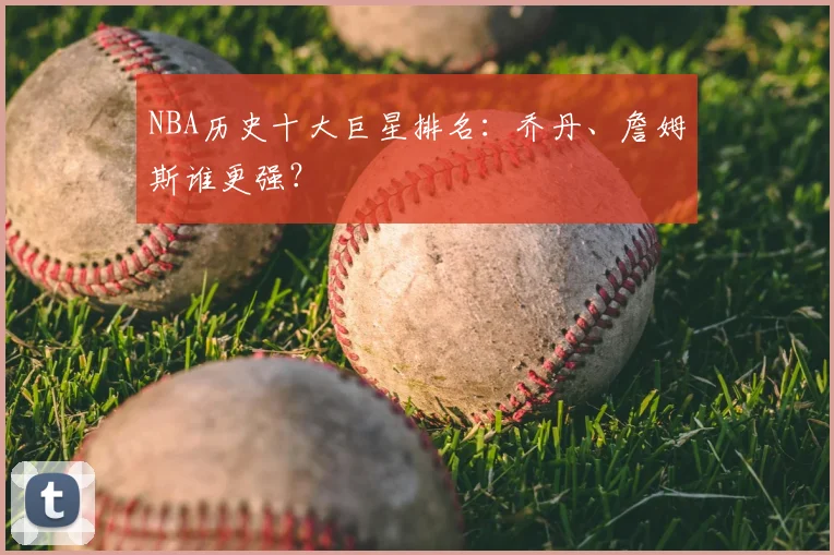 NBA历史十大巨星排名：乔丹、詹姆斯谁更强？