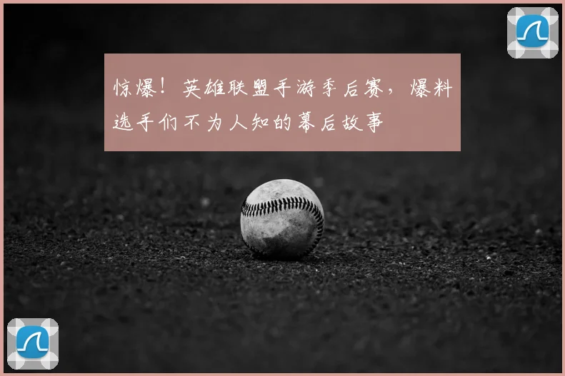 惊爆！英雄联盟手游季后赛，爆料选手们不为人知的幕后故事