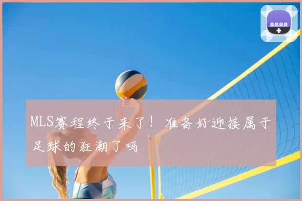 MLS赛程终于来了！准备好迎接属于足球的狂潮了吗